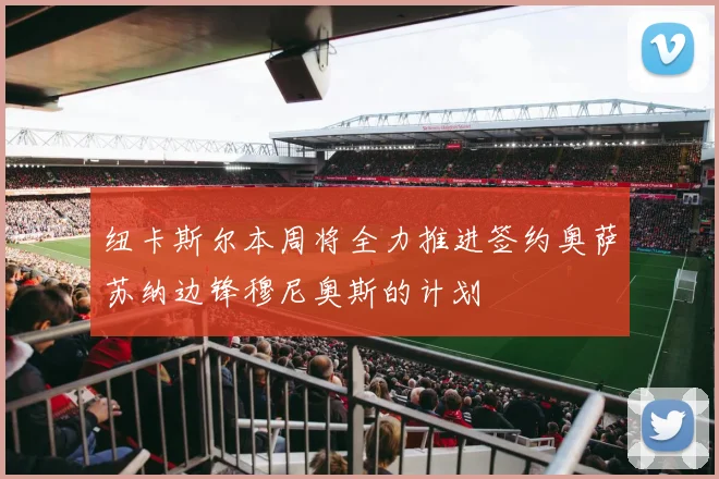 纽卡斯尔本周将全力推进签约奥萨苏纳边锋穆尼奥斯的计划